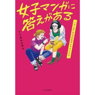 女子マンガに答えがある 「らしさ」をはみ出すヒロインたち／トミヤマユキコ(著者)(人文/社会)