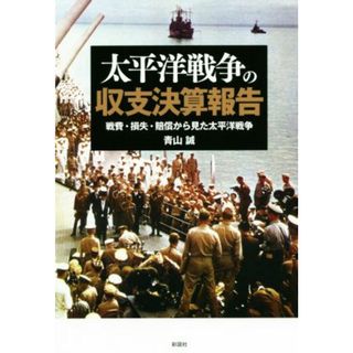 太平洋戦争の収支決算報告 戦費・損失・賠償から見た太平洋戦争／青山誠(著者)(人文/社会)