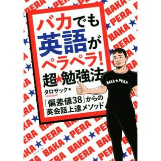 バカでも英語がペラペラ！超★勉強法 「偏差値３８」からの英会話上達メソッド／タロサック(著者)(語学/参考書)