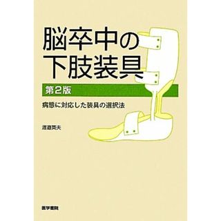 脳卒中の下肢装具　第２版 病態に対応した装具の選択法／渡邉英夫【著】