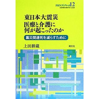 東日本大震災、医療と介護に何が起こったのか 震災関連死を減らすために ＰＨＮブックレット／上田耕蔵【著】(人文/社会)