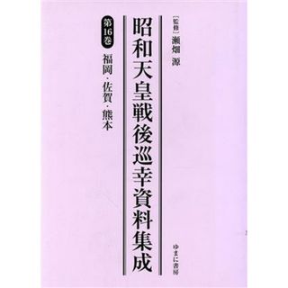 昭和天皇戦後巡幸資料集成(第１６巻) 福岡・佐賀・熊本／瀬畑源(人文/社会)