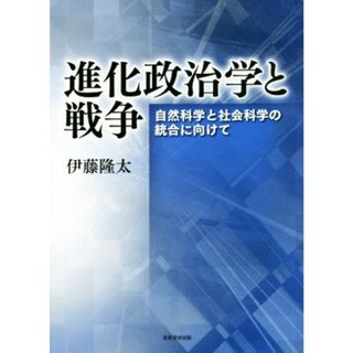 進化政治学と戦争 自然科学と社会科学の統合に向けて／伊藤隆太(著者)(人文/社会)