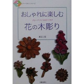 おしゃれに楽しむ花の木彫り ブローチづくりのアイデア 日貿アートライフシリーズ／渡辺二笙(著者)