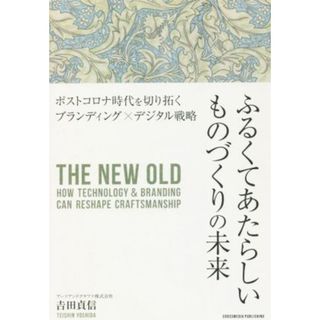 ふるくてあたらしいものづくりの未来 ポストコロナ時代を切り開く　ブランディング×デジタル戦略／吉田貞信(著者)(ビジネス/経済)