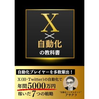 X（Twitter）×自動化の教科書: Web集客で自動化プレイヤーを多数輩出！Xの自動化で年間5,000万円稼いだ7つの戦略【Twitter】【SNS】【億を稼ぐ】【起業】／アサクラ(ビジネス/経済)