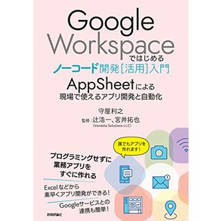 Google Workspaceではじめるノーコード開発[活用]入門 ――AppSheetによる現場で使えるアプリ開発と自動化／守屋 利之(コンピュータ/IT)