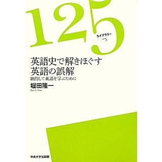 英語史で解きほぐす英語の誤解 納得して英語を学ぶために １２５ライブラリー５／堀田隆一【著】