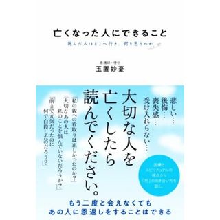 亡くなった人にできること 死んだ人はどこへ行き、何を思うのか／玉置妙憂(著者)