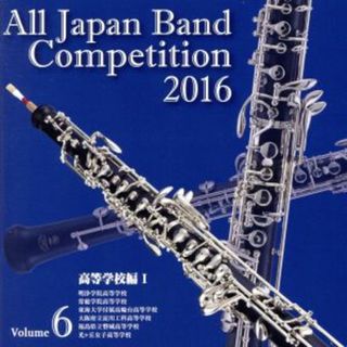 全日本吹奏楽コンクール２０１６　Ｖｏｌ．６　高等学校編Ⅰ