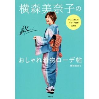 横森美奈子のおしゃれ着物コーデ帖 かしこく愉しむリユース着物活用術／横森美奈子(著者)(ファッション/美容)