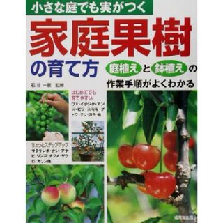 小さな庭でも実がつく家庭果樹の育て方 庭植えと鉢植えの作業手順がよくわかる／石川一憲