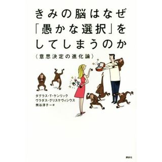 きみの脳はなぜ「愚かな選択」をしてしまうのか 意思決定の進化論／ダグラス・Ｔ．ケンリック(著者),ヴラダス・グリスケヴィシウス(著者),熊谷淳子(訳者)(人文/社会)