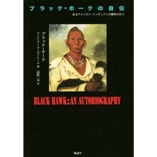 ブラック・ホークの自伝 あるアメリカン・インディアンの闘争の日々／ブラック・ホーク(著者),アントワーヌ・ルクレール(編者),高野一良(訳者)(人文/社会)