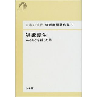 日本の近代 猪瀬直樹著作集9 唱歌誕生 ふるさとを創った男 (第9巻) (日本の近代猪瀬直樹著作集 9)／猪瀬 直樹(ノンフィクション/教養)