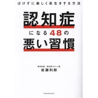 認知症になる４８の悪い習慣 ぼけずに楽しく長生きする方法／岩瀬利郎(著者)