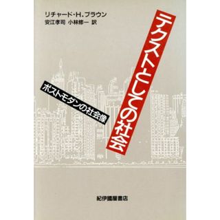 テクストとしての社会 ポストモダンの社会像／リチャード・Ｈ．ブラウン【著】，安江孝司，小林修一【訳】(人文/社会)