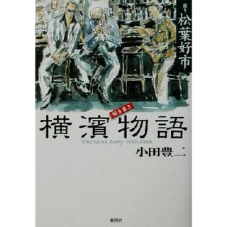 聞き書き　横浜物語 Ｙｏｋｏｈａｍａ　Ｓｔｏｒｙ　１９４５‐１９６５／松葉好市,小田豊二(ノンフィクション/教養)