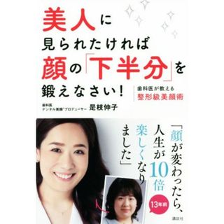 美人に見られたければ顔の「下半分」を鍛えなさい！ 歯科医が教える整形級美顔術 講談社の実用ＢＯＯＫ／是枝伸子(著者)(ファッション/美容)