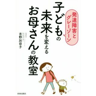 子どもの未来を変えるお母さんの教室 発達障害とグレーゾーン／吉野加容子(著者)(人文/社会)