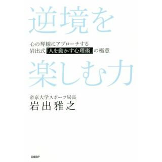 逆境を楽しむ力 心の琴線にアプローチする岩出式「人を動かす心理術」の極意／岩出雅之(著者)(ビジネス/経済)