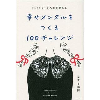 幸せメンタルをつくる１００チャレンジ 「１日１つ」で人生が変わる／まゆ姉(著者)(住まい/暮らし/子育て)