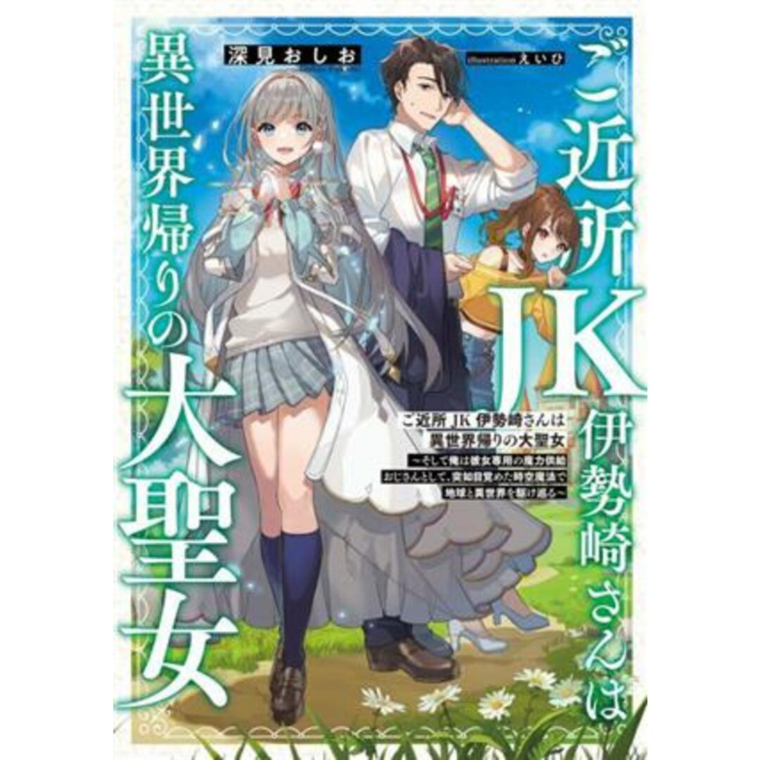 ご近所ＪＫ伊勢崎さんは異世界帰りの大聖女 そして俺は彼女専用の魔力供給おじさんとして、突如目覚めた時空魔法で地球と異世界を駆け巡る／深見おしお(著者),えいひ(イラスト) エンタメ/ホビーの本(文学/小説)の商品写真