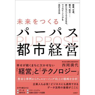 未来をつくるパーパス都市経営　健康、交通、観光、防災……新たなビジネスを生み、ウェルビーイングを高める方法／西岡 満代