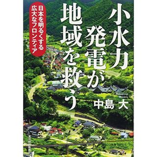 小水力発電が地域を救うー日本を明るくする広大なフロンティア／中島 大(ビジネス/経済)