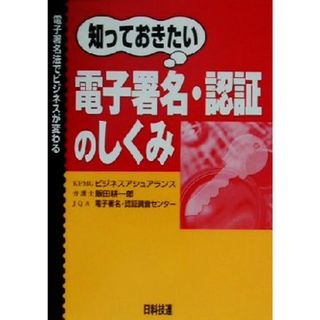 知っておきたい電子署名・認証のしくみ 電子署名法でビジネスが変わる／飯田耕一郎(著者),日本品質保証機構電子署名認証調査センター(著者)(ビジネス/経済)