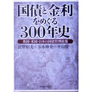 国債と金利をめぐる３００年史 英国・米国・日本の国債管理政策／真壁昭夫(著者),玉木伸介(著者),平山賢一(著者)(ビジネス/経済)