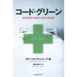 コード・グリーン　利益重視の病院と看護の崩壊劇／ダナ・ベス・ワインバーグ(著者),勝原裕美子(著者)(健康/医学)