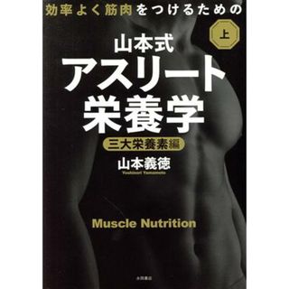 効率よく筋肉をつけるための山本式・アスリート栄養学(上巻) 三大栄養素編／山本義徳(著者)(趣味/スポーツ/実用)