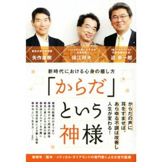 「からだ」という神様 新時代における心身の癒し方／保江邦夫(著者),矢作直樹(著者),迫恭一郎(著者)