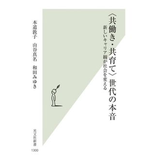 〈共働き・共育て〉世代の本音 新しいキャリア観が社会を変える 光文社新書１３００／本道敦子(著者),山谷真名(著者),和田みゆき(著者)(人文/社会)