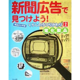 新聞広告で見つけよう！明治から平成　くらしのうつりかわり(２) 電化製品／岸尾祐二,羽島知之(絵本/児童書)