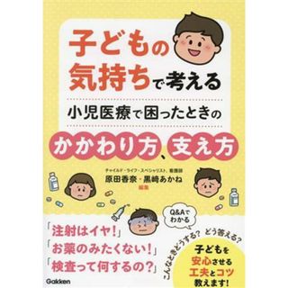 子どもの気持ちで考える　小児医療で困ったときのかかわり方、支え方／原田香奈(編著),黒﨑あかね(編著)(健康/医学)