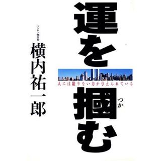 運を掴む 弱小の会社を世界一にした男の物語／横内祐一郎(著者)(ビジネス/経済)