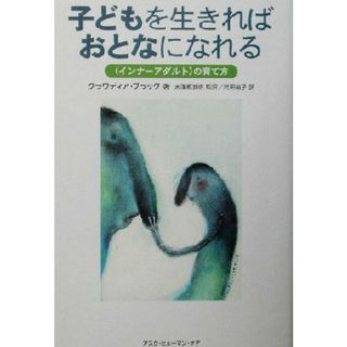 子どもを生きればおとなになれる 「インナーアダルト」の育て方／クラウディア・ブラック(著者),武田裕子(訳者),水沢都加佐(監訳)(人文/社会)