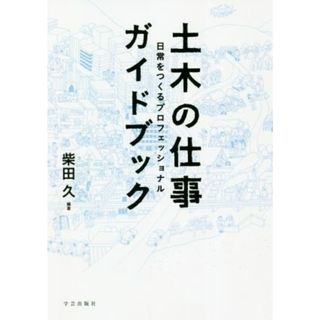 土木の仕事ガイドブック 日常をつくるプロフェッショナル／柴田久(編著)(科学/技術)