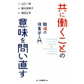 共に働くことの意味を問い直す 職場の現象学入門／柳田正芳(編者),山口一郎(監修),露木恵美子(編著)(ビジネス/経済)