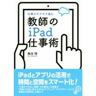 教師のｉＰａｄ仕事術 仕事がサクサク進む／魚住惇(著者)(人文/社会)