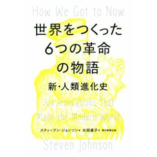 世界をつくった６つの革命の物語 新・人類進化史／スティーブン・ジョンソン(著者),大田直子(訳者)(科学/技術)