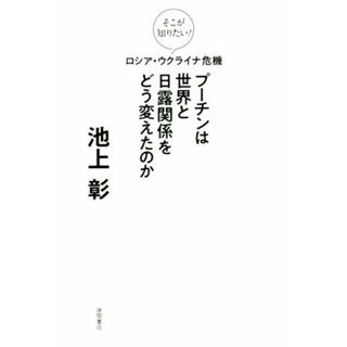 ロシア・ウクライナ危機　プーチンは世界と日露関係をどう変えたのか そこが知りたい！／池上彰(著者)(人文/社会)