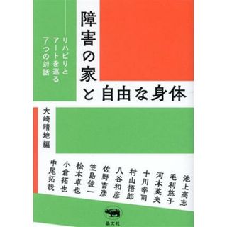 障害の家と自由な身体 リハビリとアートを巡る７つの対話／池上高志(著者),毛利悠子(著者),河本英夫(著者),十川幸司(著者),大崎晴地(編者)(科学/技術)