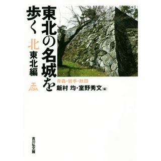 東北の名城を歩く　北東北編 青森・岩手・秋田／飯村均(編者),室野秀文(編者)(人文/社会)