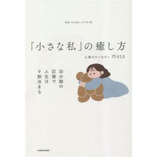 「小さな私」の癒し方 幼少期の記憶で人生は９割決まる／心理カウンセラーｍａｓａ(著者)(人文/社会)