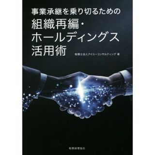 事業承継を乗り切るための組織再編・ホールディングス活用術／アイユーコンサルティング(著者)(ビジネス/経済)