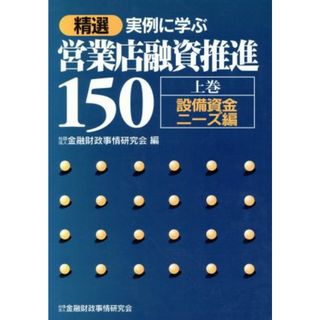 精選　実例に学ぶ営業店融資推進１５０(上巻) 設備資金ニーズ編／金融財政事情研究会(編者)(ビジネス/経済)