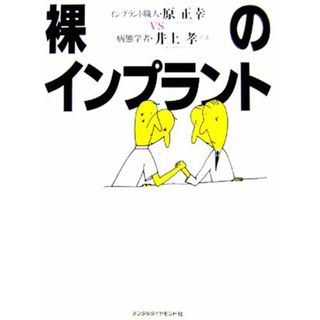 裸のインプラント インプラント職人・原正幸ｖｓ病態学者・井上孝／井上孝，原正幸【著】(健康/医学)